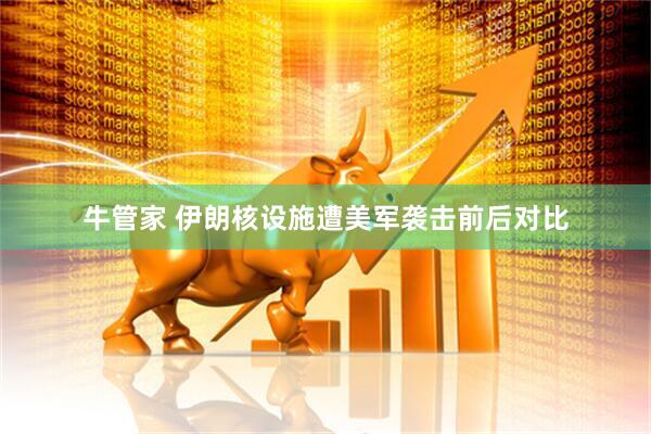 牛管家 伊朗核设施遭美军袭击前后对比