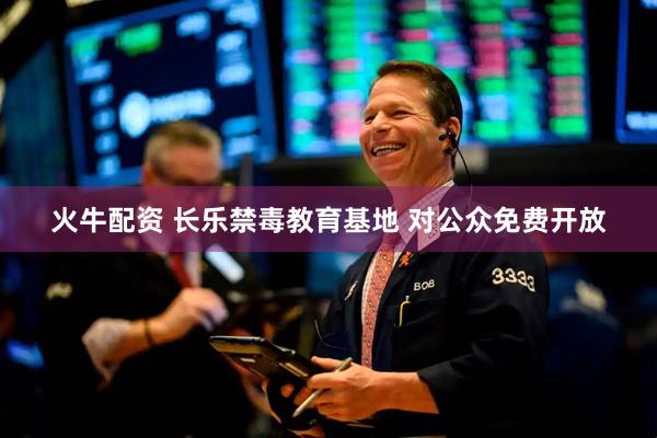 火牛配资 长乐禁毒教育基地 对公众免费开放