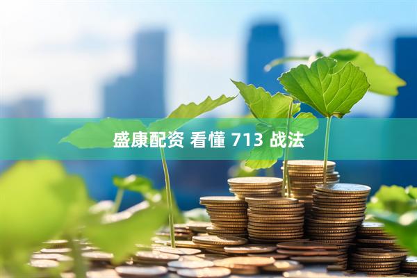盛康配资 看懂 713 战法