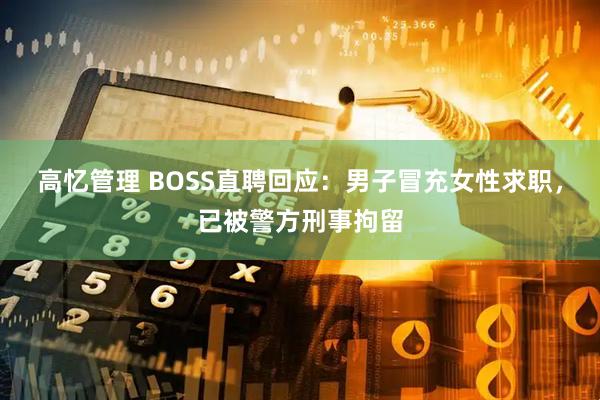 高忆管理 BOSS直聘回应：男子冒充女性求职，已被警方刑事拘留
